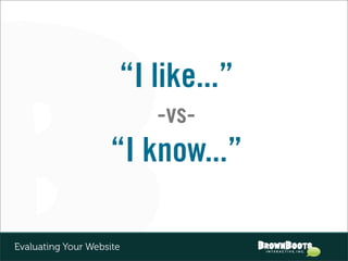 “I like...”
                          -vs-
                    “I know...”

Evaluating Your Website
 