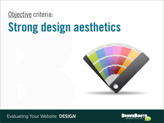 Objective criteria:

Strong design aesthetics




Evaluating Your Website: DESIGN
 