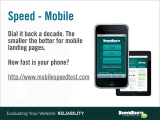Speed - Mobile
Dial it back a decade. The
smaller the better for mobile
landing pages.

How fast is your phone?

http://www.mobilespeedtest.com




Evaluating Your Website: RELIABILITY
 