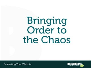 Bringing
                 Order to
                the Chaos

Evaluating Your Website
 