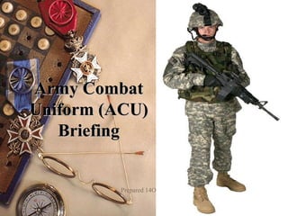 Army CombatArmy Combat
Uniform (ACU)Uniform (ACU)
BriefingBriefing
Prepared 14Oct05
 