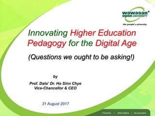 Innovating Higher Education
Pedagogy for the Digital Age
31 August 2017
by
Prof. Dato’ Dr. Ho Sinn Chye
Vice-Chancellor & CEO
(Questions we ought to be asking!)
 