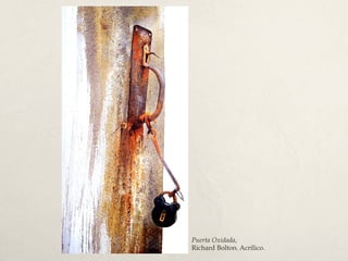 Puerta Oxidada,
Richard Bolton. Acrílico.
 