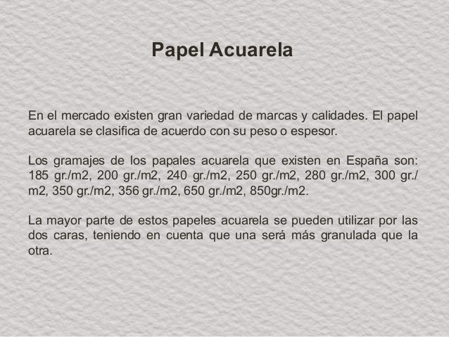 En el mercado existen gran variedad de marcas y calidades. El papel
acuarela se clasifica de acuerdo con su peso o espesor...