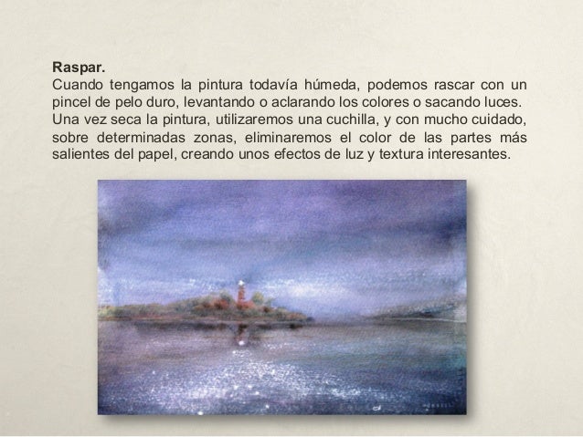 Raspar.
Cuando tengamos la pintura todavía húmeda, podemos rascar con un
pincel de pelo duro, levantando o aclarando los c...