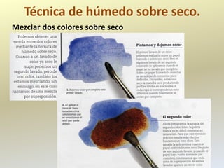 Técnica de húmedo sobre seco.
Mezclar dos colores sobre seco
 