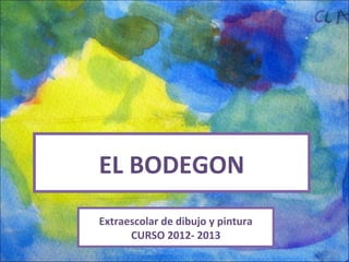 EL BODEGON
Extraescolar de dibujo y pintura
      CURSO 2012- 2013
 