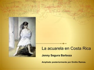 La acuarela en Costa Rica
Jenny Segura Barboza
Ampliado posteriormente por Emilio Ramos.
 