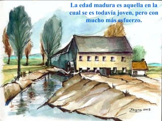 La edad madura es aquella en la cual se es todavía joven, pero con mucho más esfuerzo. 