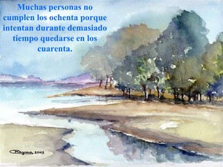 Muchas personas no cumplen los ochenta porque intentan durante demasiado tiempo quedarse en los cuarenta. 