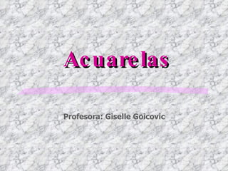 Acuarelas Profesora: Giselle Goicovic 