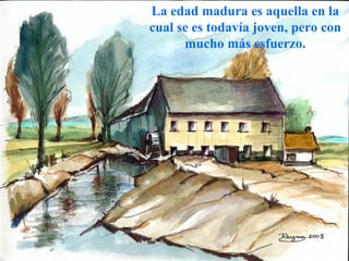 La edad madura es aquella en la cual se es todavía joven, pero con mucho más esfuerzo. 