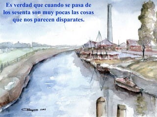 Es verdad que cuando se pasa de los sesenta son muy pocas las cosas que nos parecen disparates. 