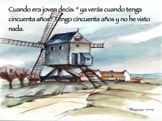 Cuando era joven decía: “ ya verás cuando tenga cincuenta años” Tengo cincuenta años y no he visto nada. 
