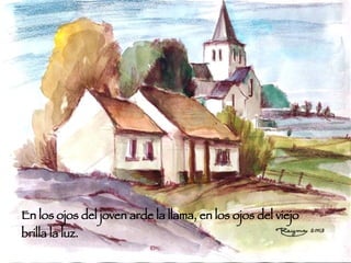En los ojos del joven arde la llama, en los ojos del viejo  brilla la luz.  