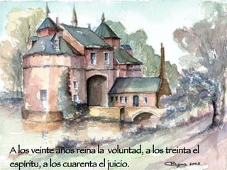 A los veinte años reina la  voluntad, a los treinta el espíritu, a los cuarenta el juicio. 