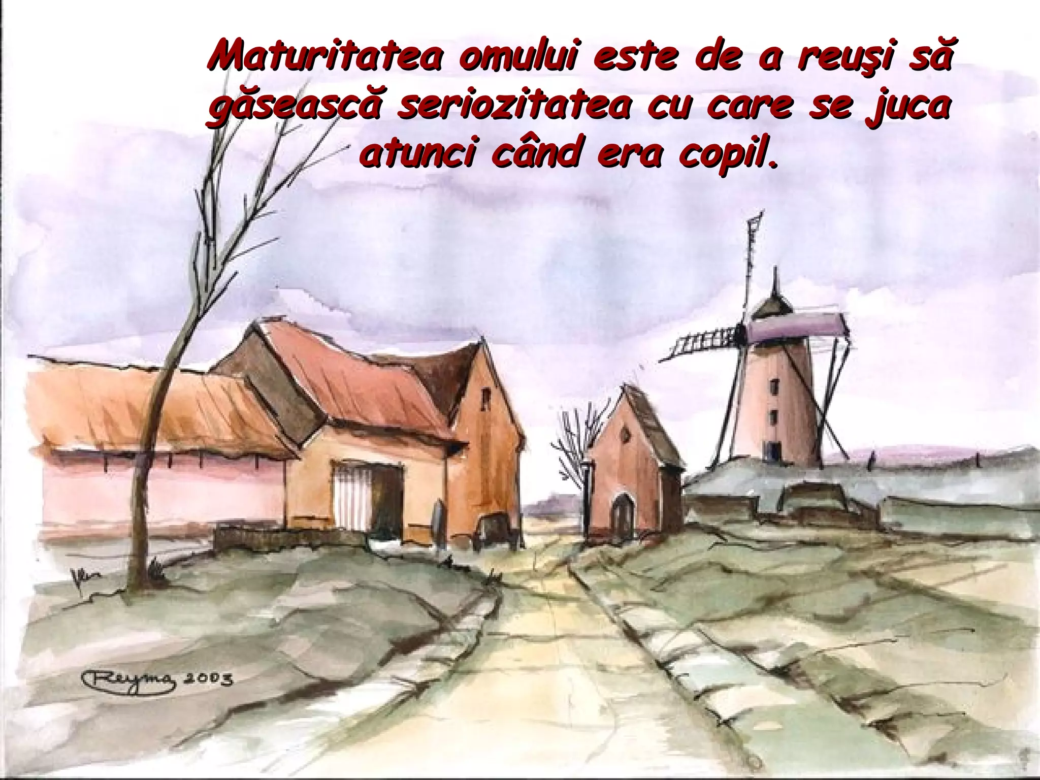 Maturitatea omului este de a reu ş i s ă  g ă seasc ă  seriozitatea cu care se juca atunci c â nd era copil.  