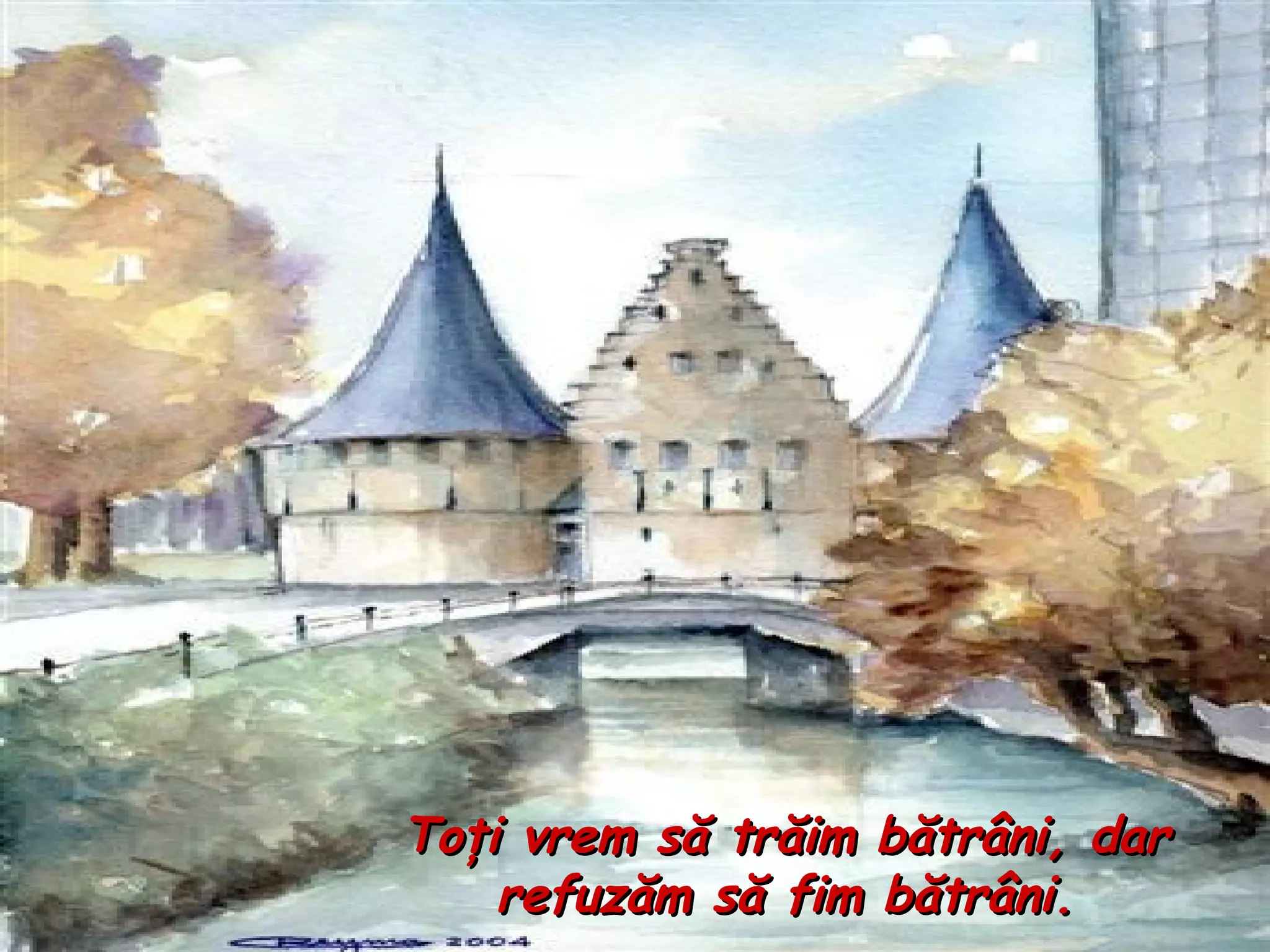 To ţ i vrem s ă  tr ă im b ă tr â ni, dar refuz ă m s ă  fim b ă tr â ni. 