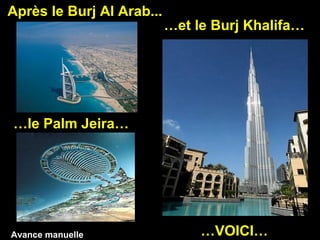 Après le Burj Al Arab...
                           …et le Burj Khalifa…




…le Palm Jeira…




Avance manuelle                 …VOICI…
 