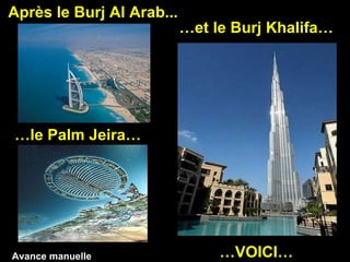 Après le Burj Al Arab... … le Palm Jeira… … et le Burj Khalifa… … VOICI… Avance manuelle 
