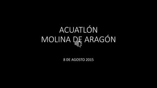 ACUATLÓN
MOLINA DE ARAGÓN
8 DE AGOSTO 2015
 