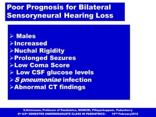 Poor Prognosis for Bilateral
Sensoryneural Hearing Loss
 Males
Increased
Nuchal Rigidity
Prolonged Sezures
Low Coma S...
