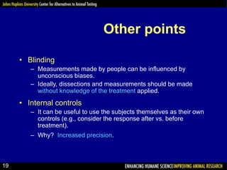 Other points
• Blinding
– Measurements made by people can be influenced by
unconscious biases.
– Ideally, dissections and ...