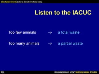 Listen to the IACUC
Too few animals  a total waste
Too many animals  a partial waste
26
 