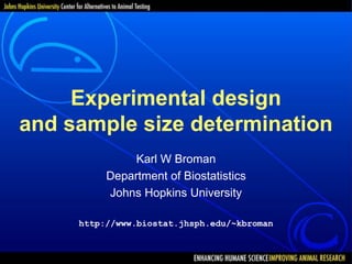 Experimental design
and sample size determination
Karl W Broman
Department of Biostatistics
Johns Hopkins University
http://www.biostat.jhsph.edu/~kbroman