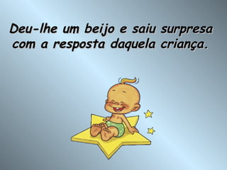 Deu-lhe um beijo e saiu surpresa com a resposta daquela criança. 