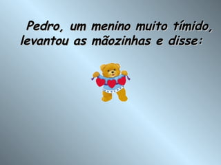     Pedro, um menino muito tímido, levantou as mãozinhas e disse: 