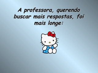 A professora, querendo buscar mais respostas, foi mais longe: 