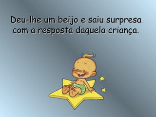 Deu-lhe um beijo e saiu surpresa com a resposta daquela criança. 