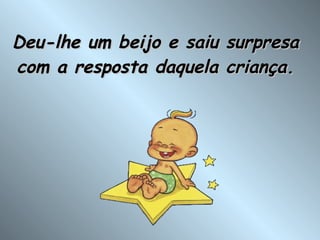 Deu-lhe um beijo e saiu surpresa com a resposta daquela criança. 