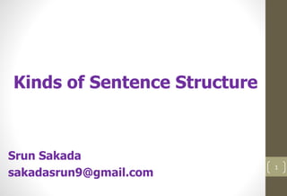 1
Kinds of Sentence Structure
Srun Sakada
sakadasrun9@gmail.com
 