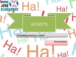 4t de primària
ACUDITS
Estratègia lectora. Inferir
 