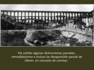 Ha sufrido algunas destrucciones parciales,
remodelaciones e incluso las desaparición parcial de
sillares, en concreto de cornisas.
 