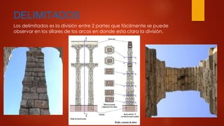 DELIMITADOS 
Los delimitados es la división entre 2 partes que fácilmente se puede 
observar en los sillares de los arcos en donde esta clara la división. 
 