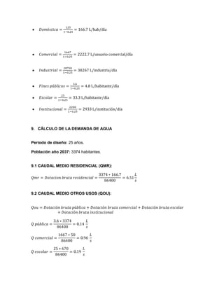 9. CÁLCULO DE LA DEMANDA DE AGUA
Periodo de diseño: 25 años.
Población año 2037: 3374 habitantes.
9.1 CAUDAL MEDIO RESIDENCIAL (QMR):
9.2 CAUDAL MEDIO OTROS USOS (QOU):
 