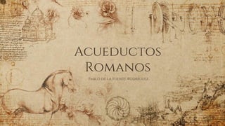 Acueductos
Romanos
Pablo de la Fuente Rodríguez
 