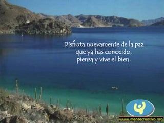 Disfruta nuevamente de la paz
que ya has conocido,
piensa y vive el bien.
 