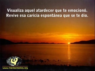 Visualiza aquel atardecer que te emocionó.
Revive esa caricia espontánea que se te dio.
 