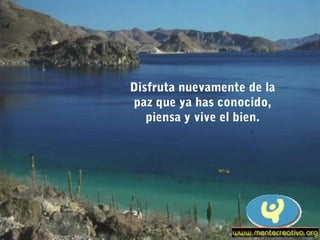 Disfruta nuevamente de la
paz que ya has conocido,
   piensa y vive el bien.
 
