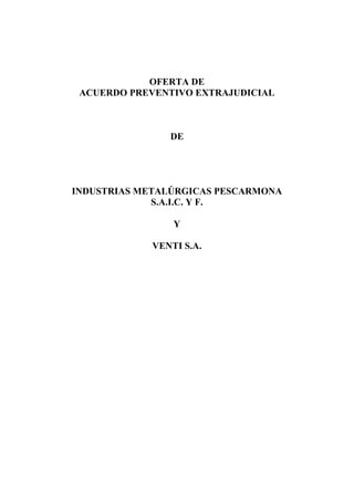OFERTA DE
ACUERDO PREVENTIVO EXTRAJUDICIAL
DE
INDUSTRIAS METALÚRGICAS PESCARMONA
S.A.I.C. Y F.
Y
VENTI S.A.
 