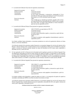 Página 31
El informe de fecha 10 de noviembre de 2016 se extiende en documento aparte.
DELOITTE CUYO S.A.
MARCELO N. LOMBARDO (SOCIO)
Contador Público (U.B.A.)
C.P.C.E. de Mendoza
Matrícula 7649
• La emisión de la Décima Clase tiene las siguientes características:
Importe de la emisión: 96.713
Fecha de emisión: 18 de junio de 2013
Vencimiento: 18 de junio de 2015
Amortización: En tres cuotas trimestrales y consecutivas, comenzando el 18 de
diciembre de 2014, por montos equivalentes al 33,33% (las primeras
dos cuotas) y al 33,34% (la última cuota) del capital.
Precio de colocación: 100%
Intereses: Tasa variable que se calculará por períodos vencidos sobre la base
de la tasa BADLAR privada publicada por el BCRA más un margen
del 3,74% anual. Los pagos serán realizados en forma trimestral a
partir del mes de septiembre de 2013.
• La emisión de la Décimo Primera Clase presenta las siguientes características:
Importe de la emisión: US$ 53.702.075 o su equivalente en 285.179.
Fecha de emisión: 18 de junio de 2013
Vencimiento: 18 de junio de 2016
Amortización: En cuatro cuotas trimestrales, iguales y consecutivas a partir del mes
de junio de 2015.
Precio de colocación: 100%
Intereses: 3% anual, los intereses serán pagaderos trimestralmente a partir de
septiembre de 2013.
Los fondos recibidos fueron destinados a inversiones productivas en activos de generación eléctrica en forma
directa o a través de subsidiarias.
A la fecha de emisión de los presentes estados financieros se encuentran impagos los servicios de intereses de la
Décimo y Decimo Primera Clase vencidos durante el mes de septiembre de 2014 como así también las cuotas de
capital y servicios de intereses vencidos durante los meses de diciembre de 2014, marzo, junio, septiembre y
diciembre de 2015 y marzo de 2016.
f) El 2 de septiembre de 2013 el Directorio de la Sociedad resolvió aprobar la emisión de la Décimo Segunda Clase
de obligaciones negociables por hasta un monto máximo de capital de 80.000 o su equivalente en otras monedas,
ya sea en dólares estadounidenses en el caso de las Obligaciones Negociables Clase XII, o en pesos en el caso de
las Obligaciones Negociables Clase XIII (aún no emitida). La Sociedad se reservó la posibilidad de incrementar
dicho monto máximo, en 120.000 o su equivalente en otras monedas, haciendo un monto total de 200.000.
• La emisión de la Décimo Segunda Clase presenta las siguientes características:
Importe de la emisión: US$ 19.006.271 o su equivalente en 120.304
Fecha de emisión: 27 de diciembre de 2013
Vencimiento: 27 de diciembre de 2015
Amortización: En cuatro cuotas trimestrales, iguales y consecutivas a partir del mes
de marzo de 2015.
Precio de colocación: 100%
Intereses: 2% anual, los intereses serán pagaderos trimestralmente a partir de
marzo del 2014.
Los fondos recibidos serán destinados a capital de trabajo en el país y a la integración de aportes de capital en
sociedades controladas por IMPSA a los fines de realizar inversiones en el país.
A la fecha de emisión de los presentes estados financieros se encuentran impagos los servicios de intereses de la
Décimo Segunda Clase vencidos durante los meses de septiembre y diciembre de 2014 y de capital e intereses de
marzo, junio, septiembre y diciembre de 2015.
 