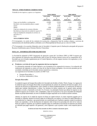 Página 35
El informe de fecha 10 de noviembre de 2016 se extiende en documento aparte.
DELOITTE CUYO S.A.
MARCELO N. LOMBARDO (SOCIO)
Contador Público (U.B.A.)
C.P.C.E. de Mendoza
Matrícula 7649
NOTA 18 – OTROS INGRESOS YEGRESOS NETOS
El detalle de otros ingresos y egresos es el siguiente:
01.01.2016 01.01.2015 01.07.2016 01.07.2015
a a a a
30.09.2016 30.09.2015 30.09.2016 30.09.2015
Cargos por incobrables y contingencias (10.098) (5.416) (2.628) (3.870)
Resultado venta de propiedad, planta y equipo 1.278 7.712 - 3.802
Juicios - 4.150 - 3.748
Multas (149) (1.057) (116) (446)
Cargo por culminación de contratos laborales (18.655) (21.389) (11.870) (4.976)
Resultado por disposición de unidad de negocio (*) - (56.479) - -
Cargo por finalización anticipada de contratos en
ejecución (**) (397.633) - - -
Otros (5.056) (2.923) 8.553 5.873
TOTAL EGRESOS NETOS (430.313) (75.402) (6.061) 4.131
NUEVEMESES TRES MESES
(*) Corresponde a la cesión de los contratos de recolección y disposición final de residuos urbanos y servicios de
mantenimiento del alumbrado público celebrados con la Municipalidad de Rosario por un valor de 18.000.
(**) Corresponde a los acuerdos bilaterales entre la Sociedad y Corpoelec para la finalización anticipada del proyecto
Recursos Estabilizantes para el Sistema Eléctrico Venezolano.
NOTA 19 – INFORMACIÓN POR SEGMENTOS
La Sociedad ha adoptado la NIIF 8 Segmentos de operación a partir del 1 de febrero 2009. La NIIF 8 requiere que
estos segmentos de operación sean identificados sobre la base de informes internos acerca de los componentes de la
Sociedad, que son revisados regularmente por el Comité Operativo, a fin de asignar recursos a los segmentos y a los
activos su rendimiento.
a) Productos y servicios de los que los segmentos derivan sus ingresos
La información reportada al Comité Operativo con el propósito de la asignación de recursos y la evaluación del
rendimiento del segmento se centra en la base de los tipos de bienes entregados o los servicios prestados por las
sociedades controladas por la Sociedad, uniones transitorias y consorcios.
Los segmentos de la Sociedad, de acuerdo a la NIIF 8 son:
• Energías Renovables; y
• Servicios Ambientales y Otros.
Energías Renovables
La unidad de negocio de Energías Renovables de la Sociedad está dividida en Hydro, Wind y Energy. Los ingresos de
la unidad de negocio de Energías Renovables son principalmente de contratos de suministro de bienes de capital y de la
ejecución de proyectos de infraestructura. Estos contratos se refieren fundamentalmente a la construcción de bienes de
capital para centrales hidroeléctricas y eólicas. Los términos de dichos contratos por lo general cubren períodos
superiores a un año y el promedio es de entre 14 a 36 meses. Los principales factores que afectan los ingresos en esta
unidad de negocios son el número, valor, complejidad y etapa de los proyectos en los que la Sociedad está trabajando
durante un período determinado, así como el calendario de pagos negociado con los clientes de dichos contratos.
Además, los ingresos de la unidad de negocios de bienes de capital incluyen: (i) ciertos impuestos pagados por la
Sociedad en Argentina, durante las diversas etapas de la fabricación con respecto a los bienes de capital fabricados en
sus instalaciones en Argentina y que posteriormente son reembolsados por el gobierno argentino cuando los productos
finales son exportados, y (ii) las devoluciones de impuestos sobre la base de un porcentaje del valor de las ventas de
bienes de capital en Argentina, que el gobierno argentino paga con certificados de devolución de impuestos que pueden
ser utilizados para pagar impuesto a las ganancias y otros impuestos o que se pueden vender a otras empresas para tal
fin.
 