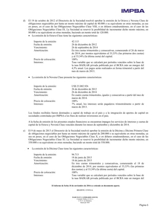 El informe de fecha 10 de noviembre de 2016 se extiende en documento aparte.
DELOITTE CUYO S.A.
MARCELO N. LOMBARDO (SOCIO)
Contador Público (U.B.A.)
C.P.C.E. de Mendoza
Matrícula 7649
Página 6
d) El 19 de octubre de 2012 el Directorio de la Sociedad resolvió aprobar la emisión de la Octava y Novena Clase de
obligaciones negociables por hasta un monto máximo de capital de 80.000 o su equivalente en otras monedas, ya sea
en pesos, en el caso de las Obligaciones Negociables Clase VIII, o en dólares estadounidenses, en el caso de las
Obligaciones Negociables Clase IX. La Sociedad se reservó la posibilidad de incrementar dicho monto máximo, en
80.000 o su equivalente en otras monedas, haciendo un monto total de 120.000.
• La emisión de la Octava Clase tiene las siguientes características:
Importe de la emisión: 42.115
Fecha de emisión: 26 de diciembre de 2012
Vencimiento: 26 de septiembre de 2014
Amortización: En tres cuotas trimestrales y consecutivas, comenzando el 26 de marzo
de 2014, por montos equivalentes al 33,33% (las primeras dos cuotas)
y al 33,34% (la última cuota) del capital.
Precio de colocación: 100%
Intereses: Tasa variable que se calculará por períodos vencidos sobre la base de
la tasa BADLAR privada publicada por el BCRA más un margen del
4,5% anual. Los pagos serán realizados en forma trimestral a partir del
mes de marzo de 2013.
• La emisión de la Novena Clase presenta las siguientes características:
Importe de la emisión: US$ 23.002.926
Fecha de emisión: 26 de diciembre de 2012
Vencimiento: 26 de diciembre de 2014
Amortización: En cuatro cuotas trimestrales, iguales y consecutivas a partir del mes de
marzo de 2014.
Precio de colocación: 100%
Intereses: 7% anual, los intereses serán pagaderos trimestralmente a partir de
marzo de 2013.
Los fondos recibidos fueron destinados a capital de trabajo en el país y a la integración de aportes de capital en
sociedades controladas por IMPSA a los fines de realizar inversiones en el país.
A la fecha de emisión de los presentes estados financieros se encuentran impagos los servicios de intereses y cuotas de
capital de la Octava y Novena Clase vencidos durante los meses de septiembre y diciembre de 2014.
e) El 9 de mayo de 2013 el Directorio de la Sociedad resolvió aprobar la emisión de la Décima y Décimo Primera Clase
de obligaciones negociables por hasta un monto máximo de capital de 200.000 o su equivalente en otras monedas, ya
sea en pesos, en el caso de las Obligaciones Negociables Clase X, o en dólares estadounidenses, en el caso de las
Obligaciones Negociables Clase XI. La Sociedad se reservó la posibilidad de incrementar dicho monto máximo, en
350.000 o su equivalente en otras monedas, haciendo un monto total de 550.000.
• La emisión de la Décima Clase tiene las siguientes características:
Importe de la emisión: 96.713
Fecha de emisión: 18 de junio de 2013
Vencimiento: 18 de junio de 2015
Amortización: En tres cuotas trimestrales y consecutivas, comenzando el 18 de
diciembre de 2014, por montos equivalentes al 33,33% (las primeras
dos cuotas) y al 33,34% (la última cuota) del capital.
Precio de colocación: 100%
Intereses: Tasa variable que se calculará por períodos vencidos sobre la base de
la tasa BADLAR privada publicada por el BCRA más un margen del
 
