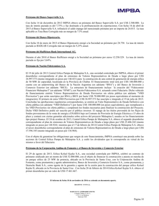 El informe de fecha 10 de noviembre de 2016 se extiende en documento aparte.
DELOITTE CUYO S.A.
MARCELO N. LOMBARDO (SOCIO)
Contador Público (U.B.A.)
C.P.C.E. de Mendoza
Matrícula 7649
Página 10
Préstamo del Banco Supervielle S.A.
Con fecha 14 de diciembre de 2012 IMPSA obtuvo un préstamo del Banco Supervielle S.A. por US$ 2.500.000. La
tasa de interés pactada es del 7,75% y fue destinado a la prefinanciación de exportaciones. Con fecha 14 de abril de
2015 el Banco Supervielle S.A. refinanció el saldo impago del mencionado préstamo por un importe de 24.015. La tasa
aplicable es Tasa Base Corregida más un margen de 7.5% anual.
Préstamo del Banco Hipotecario.
Con fecha 10 de enero de 2013 el Banco Hipotecario otorgó a la Sociedad un préstamo por 24.750. La tasa de interés
pactada es BADLAR Corregida más un margen de 5,25% anual.
Préstamo del Raiffeisen Bank International AG.
Durante el año 2010 el Banco Raiffeisen otorgó a la Sociedad un préstamo por euros 12.250.329. La tasa de interés
pactada es fija por 3,64%.
Préstamo de Nación Fideicomisos S.A.
El 19 de julio de 2013 Central Eólica Pampa de Malaspina S.A., una sociedad controlada por IMPSA, obtuvo el primer
desembolso correspondiente al plan de emisiones de Valores Representativos de Deuda a largo plazo por USS
26.997.573 (monto integrado en pesos por 146.821) para la construcción de una central de generación de energía eólica
de 50 MW de capacidad, localizada en la Provincia de Chubut. El financiamiento total será por U$S 100.000.000 y
cuenta con un underwriting del Banco de la Nación Argentina (en adelante “BNA”) y del Banco de Inversión y
Comercio Exterior (en adelante “BICE). La estructura de financiamiento incluye la creación del “Fideicomiso
Financiero Malaspina I” (en adelante “FFMI”), con Nación Fideicomiso S.A. actuando como Fiduciario. Dicho vehículo
de financiamiento emitirá Valores Representativos de Deuda Provisorios sin oferta pública (en adelante “VRD
Provisorios”) que serán suscriptos por BNA y BICE por hasta US$ 70.000.000 (en pesos equivalentes al momento de
integración). El primero de estos VRD Provisorios por US$ 26.997.573 fue suscripto e integrado el 19 de julio de 2013.
Concluidas las aprobaciones regulatorias correspondientes, se emitirá un Valor Representativo de Deuda Definitivo con
oferta pública (en adelante “VRD Definitivo”) por hasta US$ 100.000.000 (en pesos equivalentes), que reemplazará a
los VRD Provisorios sin oferta pública y completará los fondos necesarios para finalizar la construcción del Proyecto.
Dicho VRD Definitivo podrá ser suscrito por el público inversor. El repago de los títulos provendrá de los flujos de
fondos provenientes de la venta de energía a ENARSA bajo un Contrato de Provisión de Energía Eléctrica a 15 años de
plazo y contará con ciertas garantías adicionales sobre activos del proyecto Malaspina I, usuales en los financiamiento
tipo project finance. El 24 de octubre de 2013, Central Eólica Pampa de Malaspina S.A. obtuvo el segundo desembolso
correspondiente al plan de emisiones de Valores Representativos de Deuda a largo plazo por US$ 25.406.242 (monto
integrado en pesos por 148.924) mientras que el 17 de febrero de 2014 Central Eólica Pampa de Malaspina S.A. obtuvo
el tercer desembolso correspondiente al plan de emisiones de Valores Representativos de Deuda a largo plazo por U$S
17.596.185 (monto integrado en pesos por 136.964).
Con el objeto de garantizar las obligaciones que surgen de este financiamiento, IMPSA constituyó una prenda sobre las
acciones de Central Eólica Pampa de Malaspina S.A. y cedió los dividendos que le correspondía en virtud de los
mismos a favor del fiduciario.
Préstamo de la Corporación Andina de Fomento y el Banco de Inversión y Comercio Exterior
El 29 de agosto de 2013, Eólica Koluel Kayke S.A., una sociedad controlada por IMPSA, celebró un contrato de
préstamo sindicado por un monto de US$ 52.000.000, con el objeto de financiar la construcción y puesta en marcha de
un parque eólico de 25 MW de potencia, ubicado en la Provincia de Santa Cruz, con la Corporación Andina de
Fomento, como prestamista y agente administrativo, Banco de Inversión y Comercio Exterior S.A., como prestamista, y
Deutsche Bank S.A., como agente de la garantía y agente de la cesión para la construcción del parque eólico Koluel
Kayke II, ubicado en la Provincia de Santa Cruz . Con fecha 28 de febrero de 2014 Eólica Koluel Kayke S.A. obtuvo el
primer desembolso por un valor de US$ 17.461.667.
 