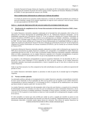 Página 11
El informe de fecha 10 de noviembre de 2016 se extiende en documento aparte.
DELOITTE CUYO S.A.
MARCELO N. LOMBARDO (SOCIO)
Contador Público (U.B.A.)
C.P.C.E. de Mendoza
Matrícula 7649
Comisión Nacional de Energía Atómica de Argentina: en diciembre de 2013 la Sociedad celebró un contrato para
la provisión del recipiente de presión del reactor nuclear Central Argentina de Elementos Modulares (CAREM)
de 25MW. El valor aproximado del contrato es de 398.000.
Otras consideraciones (información no cubierta por el informe del auditor)
A la fecha de emisión de los presentes estados financieros, el monto de certificación pendiente por contratos en
ejecución (backlog), sumado al de contratos adjudicados en etapa de cierre comercial e inicio de tareas, totaliza
un valor aproximado de US$ 968.657.000.
NOTA 2 – BASES DE PREPARACIÓN DE LOS ESTADOS FINANCIEROS INDIVIDUALES
2.1 Manifestación de cumplimiento de las Normas Internacionales de Información Financiera (NIIF) y bases
de preparación
Los estados financieros intermedios separados condensados de la Sociedad han sido preparados sobre la base de la
aplicación de la Norma Internacional de Contabilidad (NIC) N° 34, “Información financiera intermedia”, con las
modalidades requeridas por la Resolución Técnica N° 29 de la Federación Argentina de Consejos Profesionales de
Ciencias Económicas (FACPCE) para la valuación de las participaciones en entidades subsidiarias, controladas en
forma conjunta y asociadas según se explica en la nota 2.4. La adopción de dicha norma, así como la de la totalidad de
las NIIF, tal como fueron emitidas por el Consejo de Normas Internacionales de Contabilidad (IASB por su sigla en
inglés) fue resuelta por la Resolución Técnica N°26 (texto ordenado por la Resolución Técnica N° 43) de la Federación
Argentina de Consejos Profesionales de Ciencias Económicas (FACPCE) y por las Normas de la Comisión Nacional
de Valores (CNV).
La presente información financiera intermedia separada condensada no incluye toda la información que requieren las
NIIF para la presentación de estados financieros completos, por corresponder a la modalidad de estados financieros
condensados prevista en la NIC 34. Por lo tanto, los presentes estados financieros intermedios separados condensados
deben ser leídos conjuntamente con los estados financieros separados de la Sociedad correspondientes al ejercicio
económico finalizado el 31 de diciembre de 2015, los que se han preparado de acuerdo con las NIIF.
Los importes y otra información correspondientes al ejercicio económico finalizado el 31 de diciembre de 2015 y el
período de nueve meses finalizado el 30 de septiembre de 2015 son parte integrante de los estados financieros
intermedios separados mencionados precedentemente y tienen el propósito de que se lean sólo en relación con esos
estados financieros.
Cada vez que fuera necesario, las cifras comparativas han sido reclasificadas de acuerdo con cambios de exposición del
período en curso.
Los estados financieros individuales adjuntos se presentan en miles de pesos ($), la moneda legal en la República
Argentina.
2.2 Normas contables aplicadas
Las principales políticas aplicadas en la preparación de los estados financieros separados correspondientes al período
de nueve meses finalizado el 30 de septiembre de 2016 son las mismas que las seguidas en los estados financieros
correspondientes al ejercicio finalizado el 31 de diciembre de 2015, a excepción de las modificaciones a las normas
que hayan entrado en vigencia a partir del 1 de enero de 2016.
Los estados financieros separados han sido preparados sobre la base del costo histórico a excepción de la revaluación
de determinados activos no corrientes (ver nota 2.6), por la revaluación de ciertos instrumentos financieros y de la
valuación de las inversiones en entidades subsidiarias, controladas en forma conjunta y asociadas, tal como se describe
en la nota 2.4. Por lo general, el costo histórico se basa en el valor razonable de la contraprestación otorgada a cambio
de los activos.
El valor razonable es el precio que sería recibido por vender un activo o pagado por transferir un pasivo en una
transacción ordenada entre participantes del mercado en la fecha de la medición, independientemente de si el precio es
directamente observable o estimado usando alguna técnica de valoración. Para efectos de reportes financieros las
 