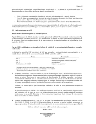 Página 12
El informe de fecha 10 de noviembre de 2016 se extiende en documento aparte.
DELOITTE CUYO S.A.
MARCELO N. LOMBARDO (SOCIO)
Contador Público (U.B.A.)
C.P.C.E. de Mendoza
Matrícula 7649
mediciones a valor razonable son categorizadas en tres niveles (Nivel 1, 2, 3), basado en el grado en los cuales los
datos de entradas son observables, tal como se describe a continuación:
- Nivel 1: Precios de cotización (no ajustados) en mercados activos para activos y pasivos idénticos;
- Nivel 2: Datos de entrada distintos al precio de cotización incluidos dentro del nivel 1 que son observables
para el activo o el pasivo, tanto directamente como indirectamente; y
- Nivel 3: Datos de entrada para el activo o el pasivo que no están basados en datos observables del mercado.
La preparación de estados financieros individuales, cuya responsabilidad es de la Dirección de la Sociedad, requiere
efectuar ciertas estimaciones contables y que los administradores realicen juicios al aplicar las normas contables. .
2.3 Aplicación de nuevas NIIF
Nuevas NIIF´s adoptadas a partir del presente ejercicio
A partir del 1 de enero de 2016, la Sociedad adoptó la aplicación de la NIC 1 “Presentación de estados financieros” y
las mejoras anuales a las NIIF – Ciclo 2012-2014. Su aplicación no impactó en forma significativa en la presentación
de los estados financieros, en los resultados de las operaciones ni en la situación financiera de la Sociedad al 30 de
septiembre de 2016.
Nuevas NIIF’s emitidas pero no adoptadas a la fecha de emisión de los presentes estados financieros separados
condensados
La Sociedad no adoptó las NIIF o revisiones de NIIF que se detallan a continuación, dado que su aplicación no es
exigida al cierre del período de nueve meses finalizado el 30 de septiembre de 2016:
Norma Denominación
NIIF 9 Instrumentos financieros1
NIIF 15 Ingresos procedentes de contratos con clientes1
NIIF 16 Arrendamientos2
Modificaciones a la NIC 12 Impuesto a las ganancias3
1
En vigencia para los ejercicios que comienzan a partir del 1° de enero de 2018.
2
Aplicable para ejercicios que se inicien con posterioridad al 1° de enero de 2019.
3
Aplicables para ejercicios que se inician a partir de enero 2017.
• La NIIF 9 Instrumentos Financieros emitida en julio de 2014 reemplaza la NIC 39 “Instrumentos financieros –
Reconocimiento y medición”. La nueva norma incluye requerimientos para la clasificación, medición y bajas de
activos y pasivos financieros, un nuevo modelo de desvalorización de pérdidas esperadas y un modelo
sustancialmente reformado para la contabilización de coberturas. La versión de NIIF 9 emitida en 2014 fue
emitida como una norma completa y reemplaza todas las versiones anteriores. La Sociedad no ha evaluado aún
el impacto que tendrá esta norma en su situación financiera y en los resultados de las operaciones.
La NIIF 9 es efectiva para el ejercicio anual que comienza 1° de enero de 2018, permitiéndose su aplicación
anticipada.
El Directorio anticipa que la NIIF 9 será adoptada en los estados financieros de la Sociedad para el período anual
que comenzará el 1° de enero de 2018. A la fecha de emisión de los presentes estados financieros intermedios
condensados, no es posible determinar en forma razonable el impacto del efecto potencial de estos cambios
hasta que se realice un análisis detallado.
• La NIIF 15 reemplazará a las NIC 11 y NIC 18, así como a las interpretaciones relacionadas con ellas (CINIIF
13, CINIIF 15, CINIIF 18 y SIC 31). El principio básico de la norma es que las entidades reconocerán los
ingresos procedentes de la transferencia de bienes o prestación de servicios a clientes por importes que reflejen la
 